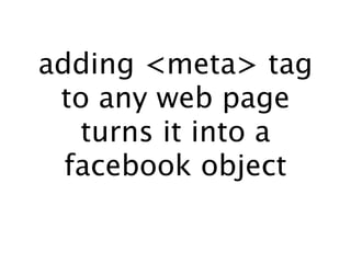 adding <meta> tag
 to any web page
   turns it into a
  facebook object
 
