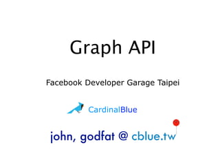 Graph API
Facebook Developer Garage Taipei


          CardinalBlue


 john, godfat @
 