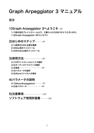 Graph Arpeggiator 3 ޥ˥奢
Ŀ


1)Graph Arpeggiator 3ؤ褦3P
 1-1)ʽ֥쥤󥹥ȩ`ꡢُ뤤꤬Ȥޤ
 1-2)Graph Arpeggiator 3Υ󥻥ץ


2)ϤΥƥåס4P
 2-1)ʹäΤ˱Ҫʭh
 2-2)MacΥ󥹥ȩ`
 2-3)WindowsΥ󥹥ȩ`



3)ʹ÷5P
 3-1)VST󥹥ȥȤxk
 3-2)`ǥɥ饤Щ`xk
 3-3)k6P
 3-4)ѥ`β
 3-5)Waveեؤα


4)ѥ`h
 4-1)Menu(Arpeggiator)7P
 4-2)ѥ`8P



5)ע헡12P
եȥʹSZ13P




                               2
 