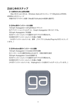 2)ϤΥƥå
  2-1)ʹäΤ˱Ҫʭh
  ?Mac OS X Lion ޤϡWindows XpϤΥԥ` 4GbyteϤRAM
40MBϤΥȥ`
  ؜VSTץ饰ԴMacǤAudioUnitԴxkɣ



 2-2)MacΥ󥹥ȩ`
 1)Graph Arpeggiator 3.dmgMac˥ޥ
 2)ץꥱ`ե`ˡGraph Arpeggiator 3򥳥ԩ`롣
 3)Graph Arpeggiator 3
 4)VST󥹥ȥȤxk_ޤ
 5)VST󥹥ȥȤx
 VST󥹥ȥȤϣͨ?/饤֥/Audio/Plug-ins/VST/ ä
ޤ



 2-3)WindowsΥ󥹥ȩ`
 1)Graph Arpeggiator 3 installer.EXE
 2)󥹥ȩ`뤹LͤΤǣΈָ
 3)Graph Arpeggiator 3.exeӤ
 4)VST󥹥ȥȤxk_ޤ
 5)VST󥹥ȥȤx
 (VST󥹥ȥȤϡVstpluginsȤǰΥե`äƤޤ)




                           4
 