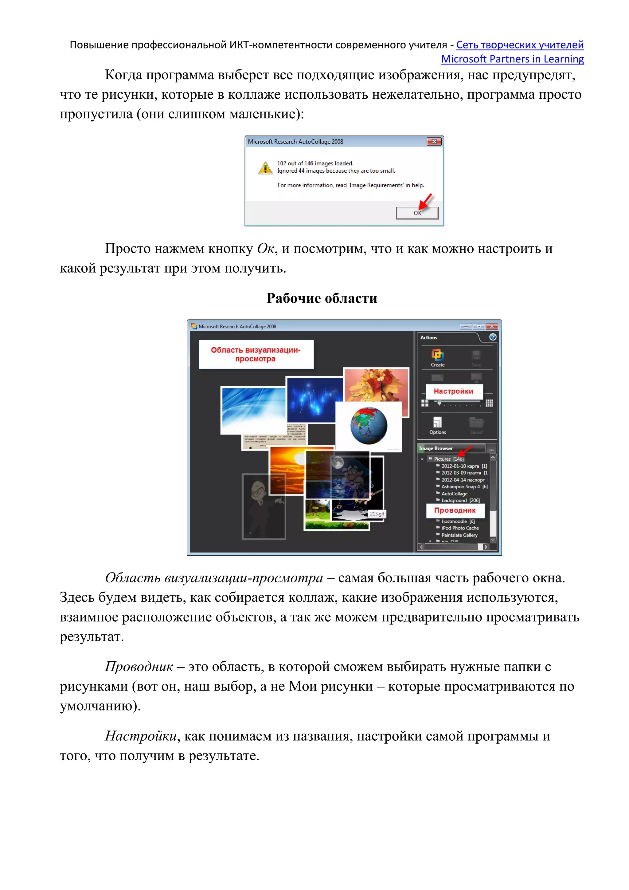 Повышение профессиональной ИКТ-компетентности современного учителя - Сеть творческих учителей
Microsoft Partners in Learning
Когда программа выберет все подходящие изображения, нас предупредят,
что те рисунки, которые в коллаже использовать нежелательно, программа просто
пропустила (они слишком маленькие):
Просто нажмем кнопку Ок, и посмотрим, что и как можно настроить и
какой результат при этом получить.
Рабочие области
Область визуализации-просмотра – самая большая часть рабочего окна.
Здесь будем видеть, как собирается коллаж, какие изображения используются,
взаимное расположение объектов, а так же можем предварительно просматривать
результат.
Проводник – это область, в которой сможем выбирать нужные папки с
рисунками (вот он, наш выбор, а не Мои рисунки – которые просматриваются по
умолчанию).
Настройки, как понимаем из названия, настройки самой программы и
того, что получим в результате.
 