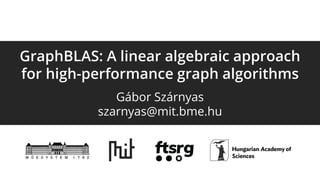 GraphBLAS: A linear algebraic approach
for high-performance graph algorithms
Gábor Szárnyas
szarnyas@mit.bme.hu
 