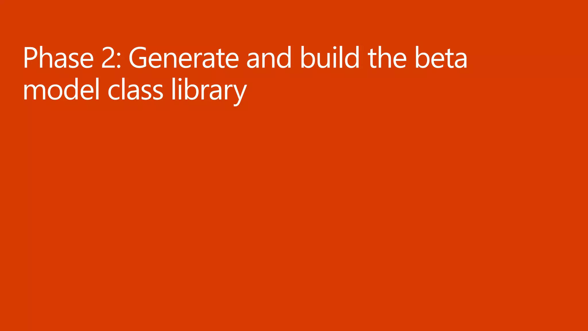 Phase 2: Generate and build the beta
model class library
 