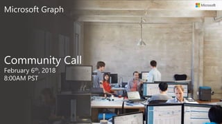 Microsoft Graph
Community Call
February 6th, 2018
8:00AM PST
 