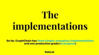 The
implementations
So far, GraphChain has three simple, exemplary implementations
and one production grade (in progress)
 