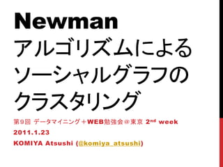 Newman
アルゴリズムによる
ソーシャルグラフの
クラスタリング
第９回 データマイニング＋WEB勉強会＠東京 2 nd week
2011.1.23
KOMIYA Atsushi (@komiya_atsushi)
 