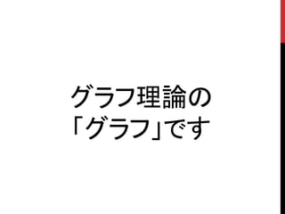グラフ理論の
「グラフ」です
 
