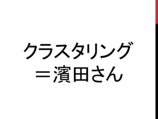 クラスタリング
 ＝濱田さん
 