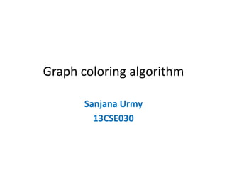 Graph coloring algorithm
Sanjana Urmy
13CSE030
 