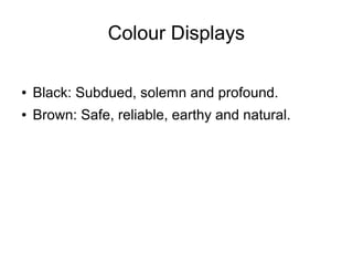 Colour Displays
● Black: Subdued, solemn and profound.
● Brown: Safe, reliable, earthy and natural.
 