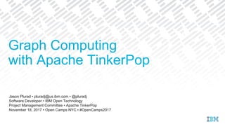 Jason Plurad • pluradj@us.ibm.com • @pluradj
Software Developer • IBM Open Technology
Project Management Committee • Apache TinkerPop
November 18, 2017 • Open Camps NYC • #OpenCamps2017
Graph Computing
with Apache TinkerPop
 