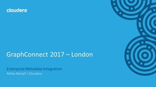 1©	Cloudera,	Inc.	All	rights	reserved.
Enterprise	Metadata	Integration	
Mirko Kämpf |	Cloudera
GraphConnect 2017	– London
 