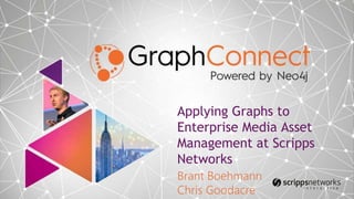 Applying Graphs to
Enterprise Media Asset
Management at Scripps
Networks
Brant Boehmann
Chris Goodacre
 
