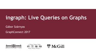 ingraph: Live Queries on Graphs
Gábor Szárnyas
GraphConnect 2017
 