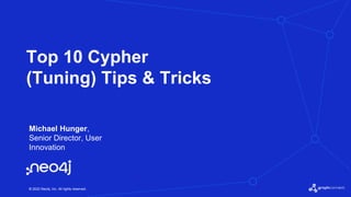 © 2022 Neo4j, Inc. All rights reserved.
Top 10 Cypher
(Tuning) Tips & Tricks
Michael Hunger,
Senior Director, User
Innovation
 
