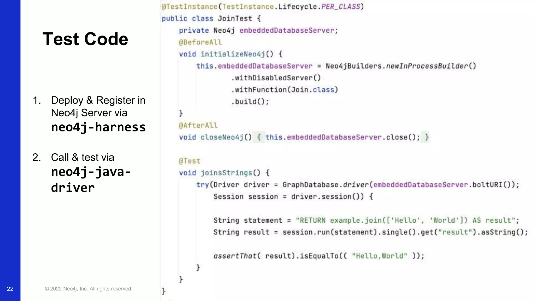 © 2022 Neo4j, Inc. All rights reserved.
1. Deploy & Register in
Neo4j Server via
neo4j-harness
2. Call & test via
neo4j-java-
driver
Test Code
22
 