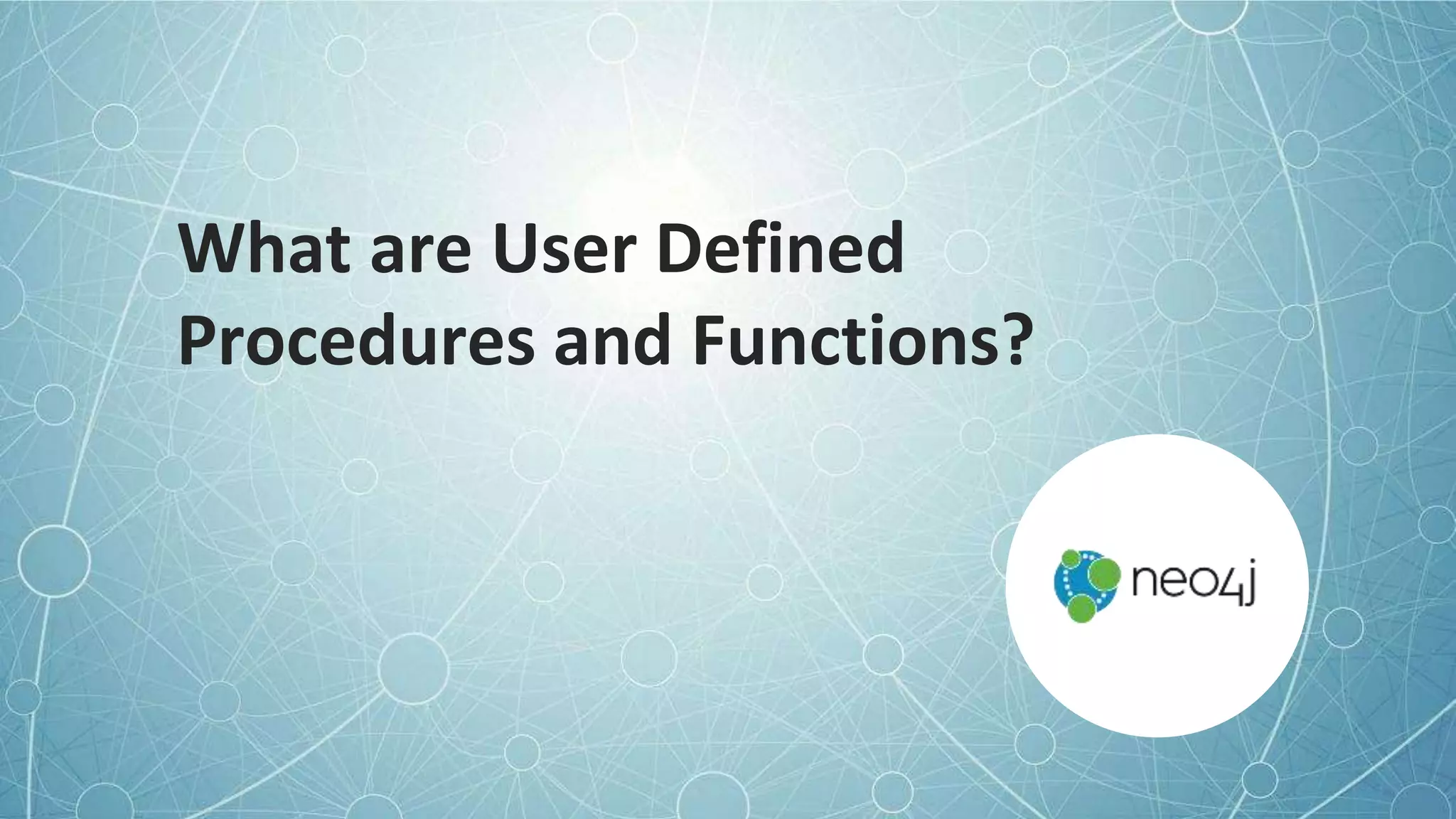 © 2022 Neo4j, Inc. All rights reserved.
What are User Defined
Procedures and Functions?
 