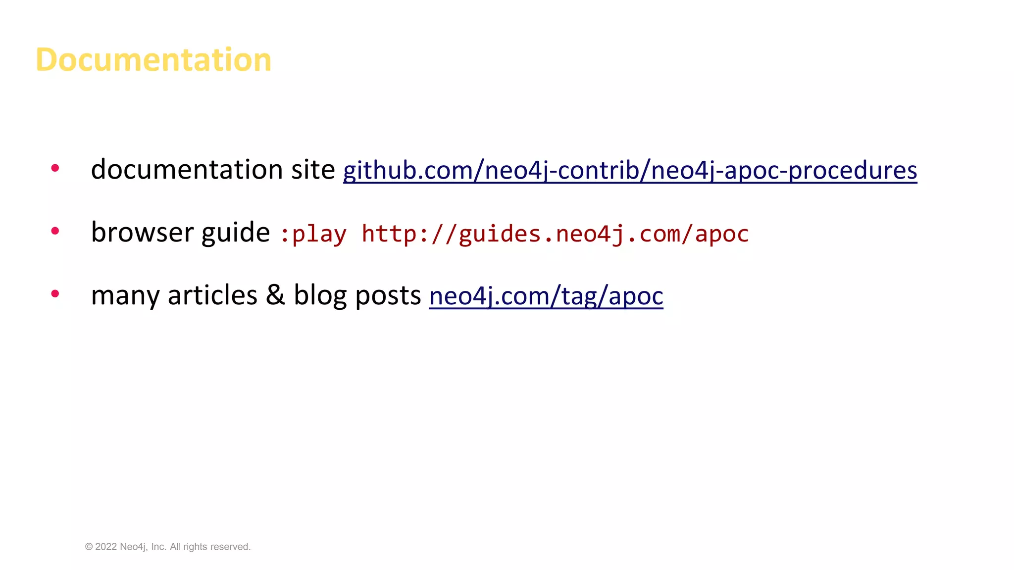 © 2022 Neo4j, Inc. All rights reserved.
Documentation
• documentation site github.com/neo4j-contrib/neo4j-apoc-procedures
• browser guide :play http://guides.neo4j.com/apoc
• many articles & blog posts neo4j.com/tag/apoc
 