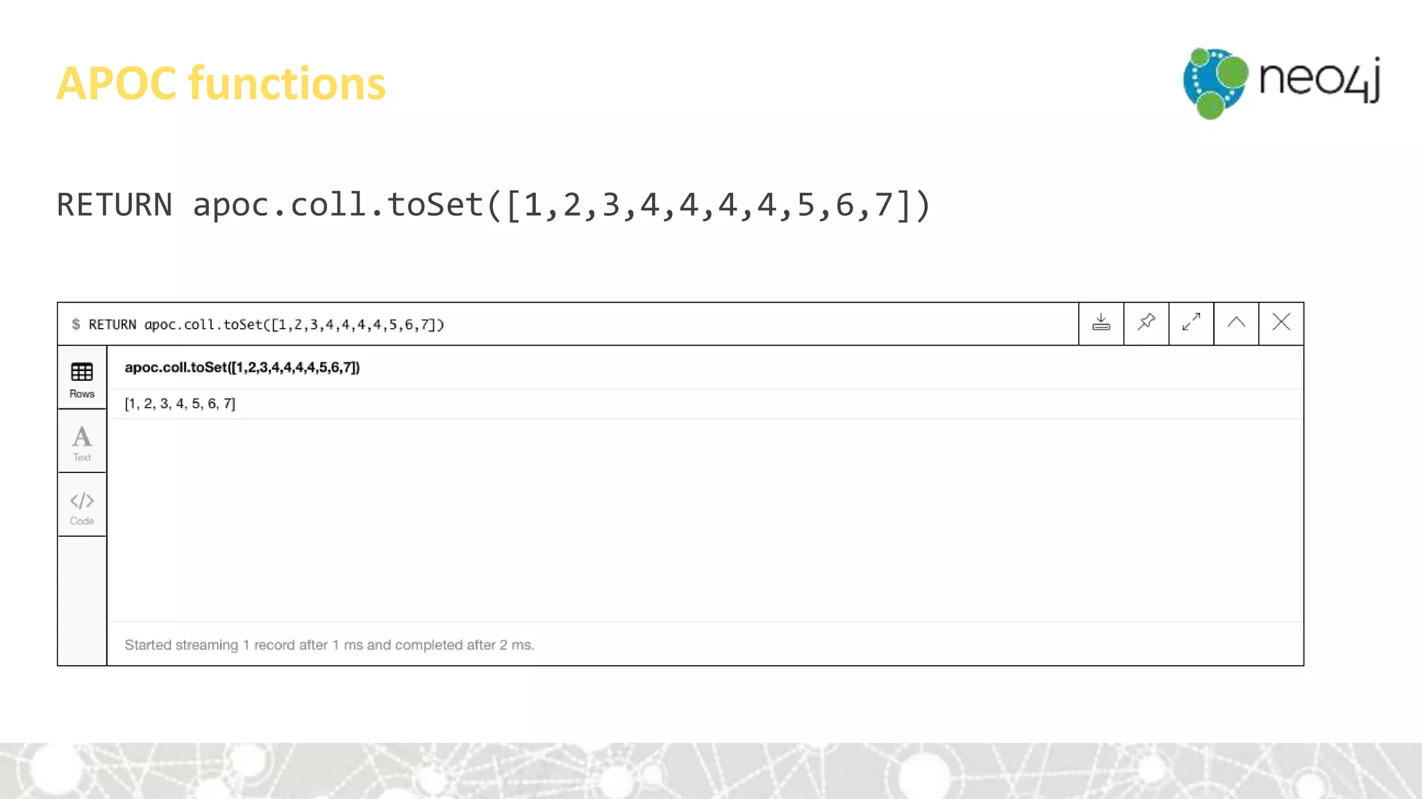 RETURN apoc.coll.toSet([1,2,3,4,4,4,4,5,6,7])
APOC functions
 