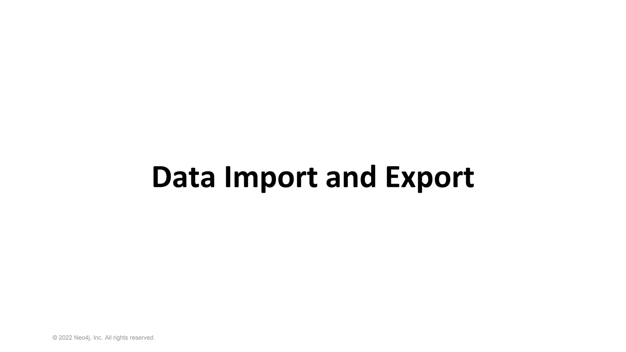 © 2022 Neo4j, Inc. All rights reserved.
Data Import and Export
 