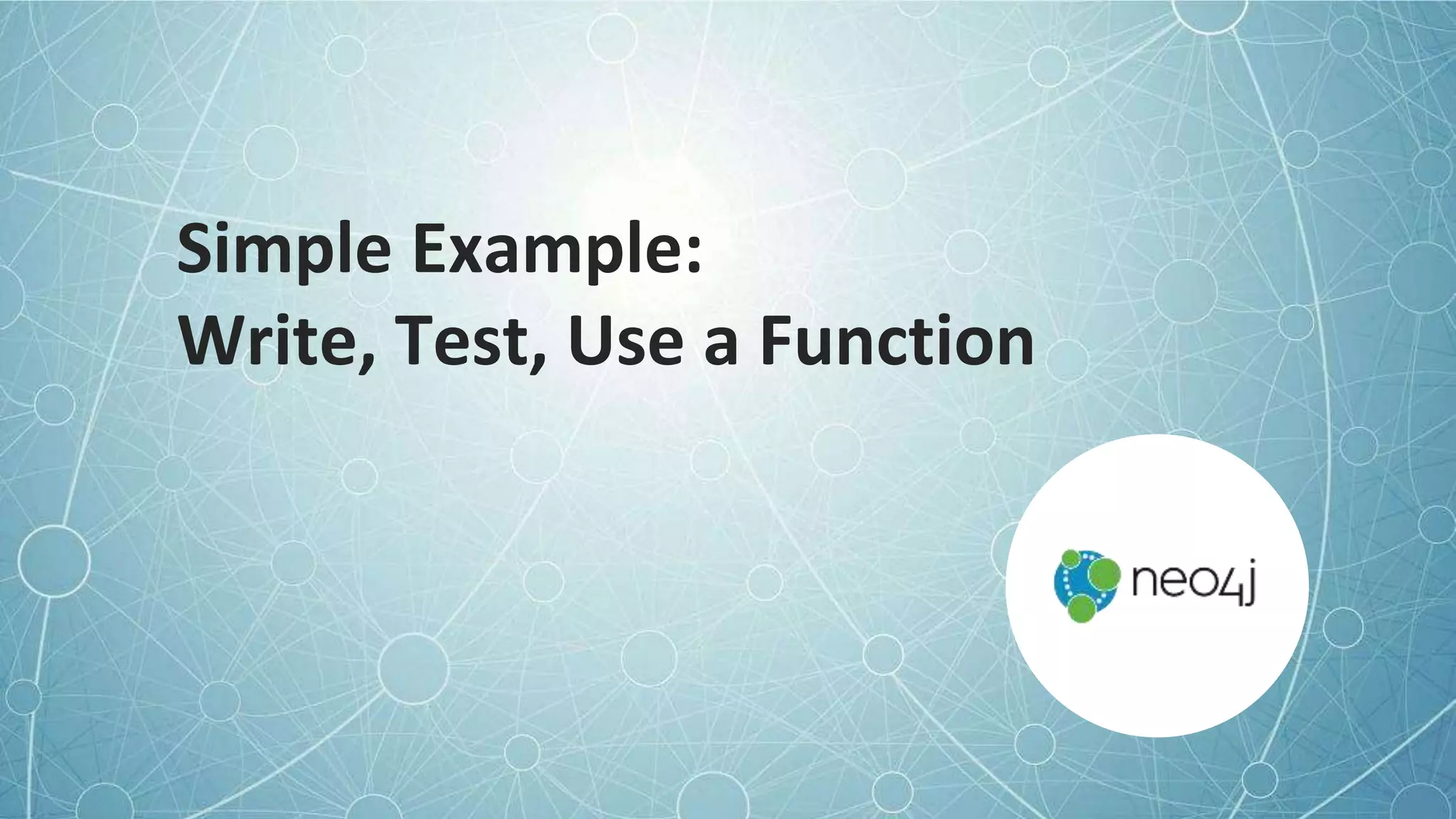 © 2022 Neo4j, Inc. All rights reserved.
Simple Example:
Write, Test, Use a Function
 