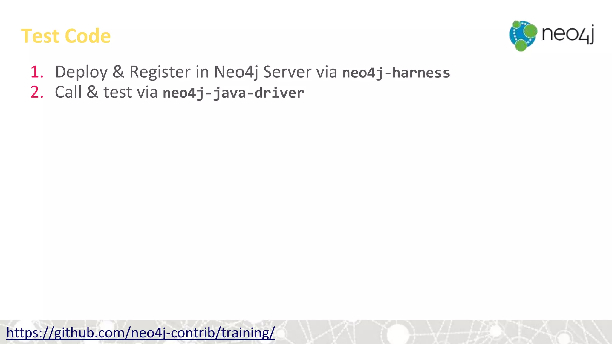 1. Deploy & Register in Neo4j Server via neo4j-harness
2. Call & test via neo4j-java-driver
Test Code
https://github.com/neo4j-contrib/training/
 