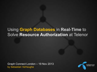 Using Graph Databases in Real-Time to
Solve Resource Authorization at Telenor

Graph Connect London – 19 Nov 2013
by Sebastian Verheughe

 