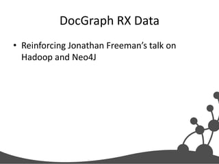 DocGraph RX Data
• Reinforcing Jonathan Freeman’s talk on
Hadoop and Neo4J

 
