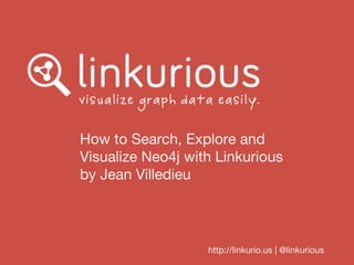How to Search, Explore and
Visualize Neo4j with Linkurious
by Jean Villedieu

http://linkurio.us | @linkurious

 