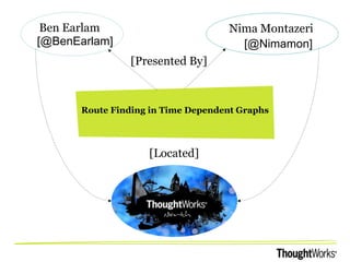 Ben Earlam
[@BenEarlam]

Nima Montazeri
[@Nimamon]

[Presented By]

Route Finding in Time Dependent Graphs

[Located]

 