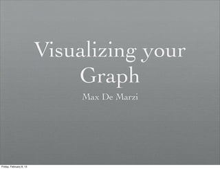 Visualizing your
                             Graph
                              Max De Marzi




Friday, February 8, 13
 