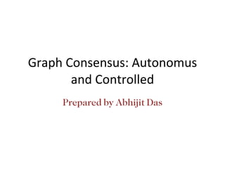 Graph Consensus: Autonomus and Controlled Prepared by Abhijit Das 