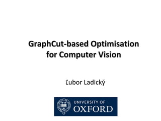 GraphCut-based Optimisation
    for Computer Vision


        Ľubor Ladický
 
