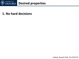 Desired properties

1. No hard decisions




                               Ladický, Russell, Kohli, Torr ECCV10
 