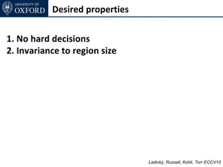 Desired properties

1. No hard decisions
2. Invariance to region size




                                Ladický, Russell, Kohli, Torr ECCV10
 