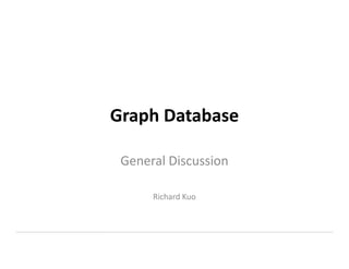 Graph Database
General Discussion
Richard Kuo
 