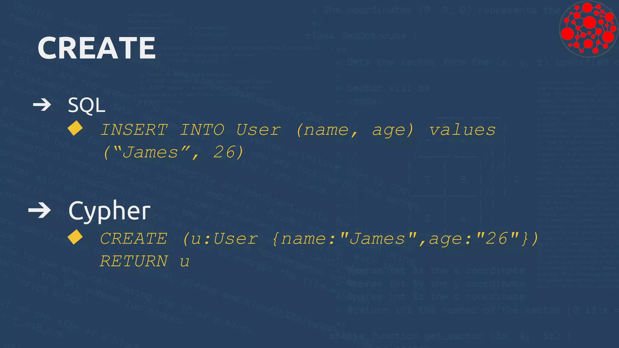 CREATE
➔ SQL
◆ INSERT INTO User (name, age) values
(“James”, 26)
➔ Cypher
◆ CREATE (u:User {name:"James",age:"26"})
RETURN u
 