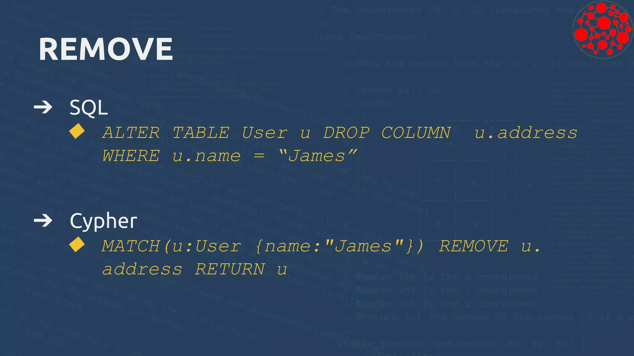 REMOVE
➔ SQL
◆ ALTER TABLE User u DROP COLUMN u.address
WHERE u.name = “James”
➔ Cypher
◆ MATCH(u:User {name:"James"}) REMOVE u.
address RETURN u
 