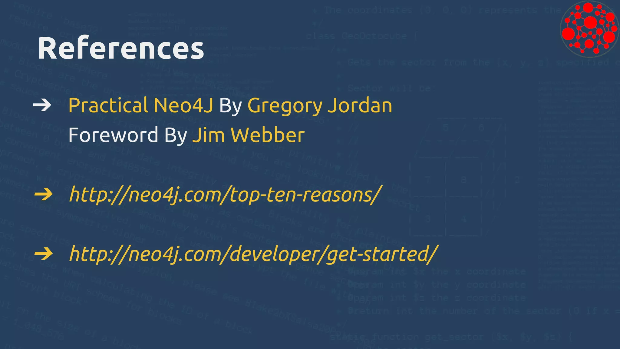References
➔ Practical Neo4J By Gregory Jordan
Foreword By Jim Webber
➔ http://neo4j.com/top-ten-reasons/
➔ http://neo4j.com/developer/get-started/
 