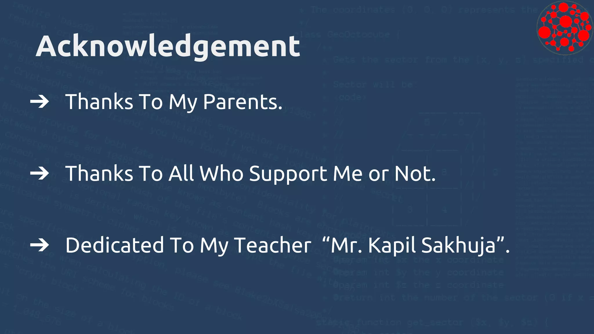 Acknowledgement
➔ Thanks To My Parents.
➔ Thanks To All Who Support Me or Not.
➔ Dedicated To My Teacher “Mr. Kapil Sakhuja”.
 