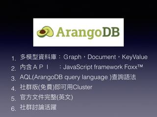1. raph Document KeyValue
2. JavaScript framework Foxx™
3. AQL(ArangoDB query language )
4. ( ) Cluster
5. ( )
6.
 