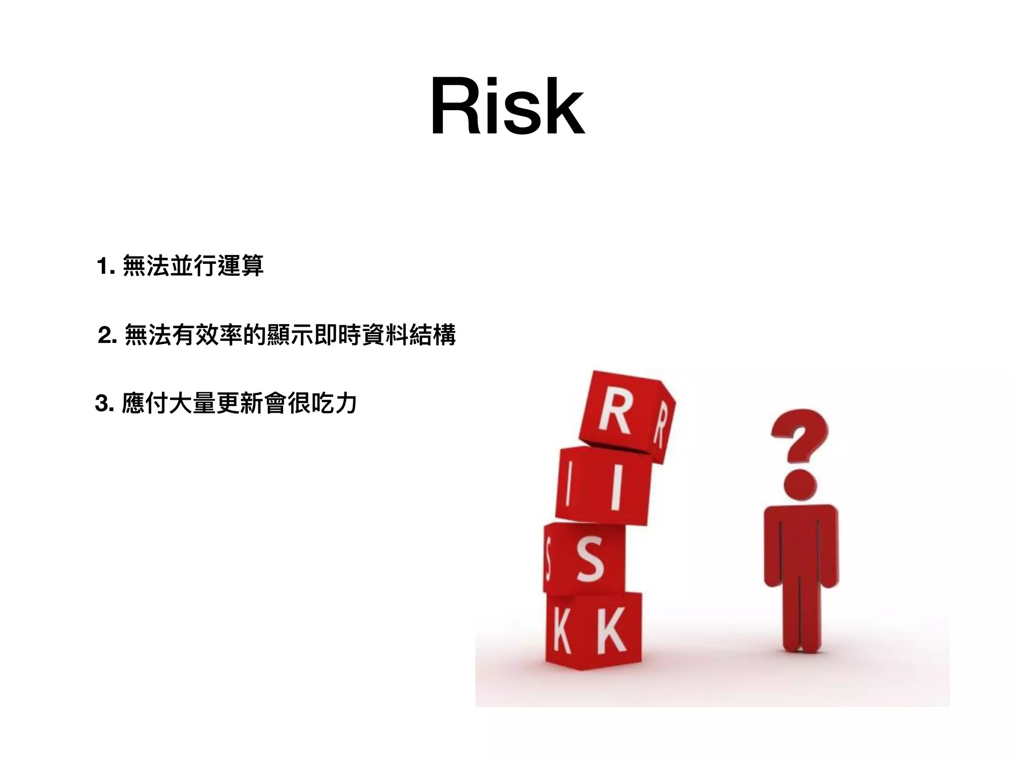 Risk
1. 無法並⾏行行運算
2. 無法有效率的顯⽰示即時資料結構
3. 應付⼤大量量更更新會很吃⼒力力