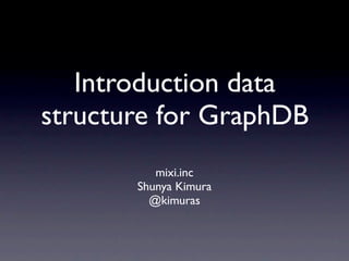 Introduction data
structure for GraphDB
          mixi.inc
       Shunya Kimura
         @kimuras
 
