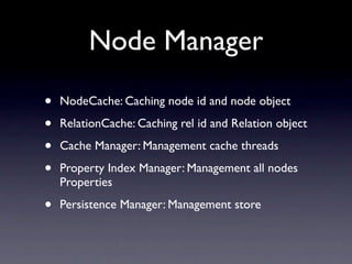 Node Manager

•   NodeCache: Caching node id and node object

•   RelationCache: Caching rel id and Relation object

•   C...