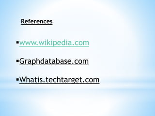www.wikipedia.com
Graphdatabase.com
Whatis.techtarget.com
References
 