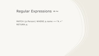 Regular Expressions =~
MATCH (p:Person) WHERE p.name =~"A.+"
RETURN p;
 