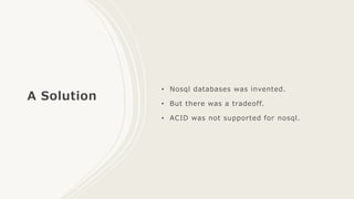 A Solution
• Nosql databases was invented.
• But there was a tradeoff.
• ACID was not supported for nosql.
 