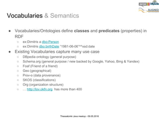 Thessaloniki Java meetup - 09.05.2016
Vocabularies & Semantics
● Vocabularies/Ontologies define classes and predicates (pr...