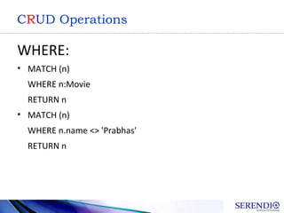 CRUD Operations
WHERE:
• MATCH (n)
WHERE n:Movie
RETURN n
• MATCH (n)
WHERE n.name <> 'Prabhas'
RETURN n
 