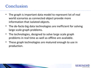 Conclusion
• The graph is important data model to represent lot of real
world scenarios as connected object provide more
i...